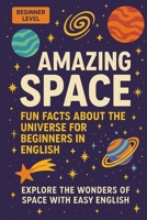 AMAZING SPACE IN EASY ENGLISH: FUN FACTS ABOUT THE UNIVERSE FOR BEGINNERS IN ENGLISH B0FJXCKQ3L Book Cover