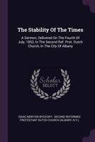 The Stability of the Times: A Sermon, Delivered on the Fourth of July, 1852, in the Second Ref. Prot. Dutch Church, in the City of Albany 1378502868 Book Cover