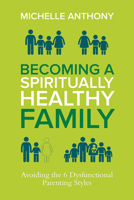 Becoming a Spiritually Healthy Family: Avoiding the 6 Dysfunctional Parenting Styles 0781411394 Book Cover
