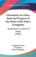 Christianity in China, State and Progress of the Work of the Native Evangelists: Contained in a Series of Tracts 1104082926 Book Cover