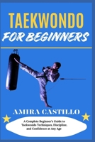 TAEKWONDO FOR BEGINNERS: A Complete Beginner’s Guide to Taekwondo Techniques, Discipline, and Confidence at Any Age B0FNNDQPDL Book Cover