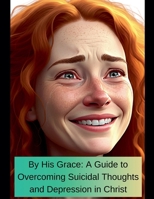 By His Grace A Guide To Overcoming Suicidal Thoughts and Depression In Christ B0DRMZ48YV Book Cover