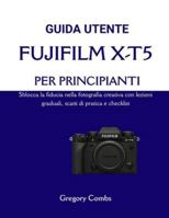 GUIDA UTENTE FUJIFILM X-T5 PER PRINCIPIANTI: Sblocca la fiducia nella fotografia creativa con lezioni graduali, scatti di pratica e checklist (Italian Edition) B0G4WMJYF8 Book Cover