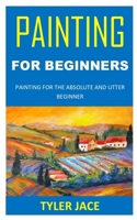 PAINTING FOR BEGINNERS: PAINTING FOR THE ABSOLUTE AND UTTER BEGINNER B08PJNXVMY Book Cover