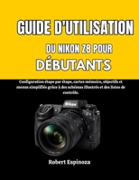 GUIDE D'UTILISATION DU NIKON Z8 POUR DÉBUTANTS: Configuration étape par étape, cartes mémoire, objectifs et menus simplifiés grâce à des schémas illustrés et des listes de contrôle. (French Edition) B0GPQTHW8Q Book Cover