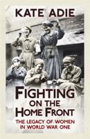 Fighting on the Home Front: The Legacy of Women in World War One 1444759698 Book Cover