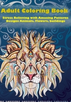 Adult Coloring Book: Stress Relieving with Amazing Patterns: Designs Animals, Flowers, Birds, buildings, creativity and more.... B087SM4W3Y Book Cover