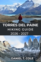 TORRES DEL PAINE HIKING GUIDE 2026 - 2027: Epic Trails, Patagonian Wilderness, and a Complete Guide to Hiking Chile’s Most Iconic National Park (The Ultimate Hiking Destinations Series) B0GDYK73D9 Book Cover