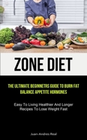 Zone Diet: The Ultimate Beginners Guide To Burn Fat, Balance Appetite Hormones (Easy To Living Healthier And Longer Recipes To Lo 1837871418 Book Cover