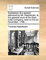 Substance of a Speech Delivered by Mr. Henchman, at the General Court of the East India Company, Held on the 2D November, 1796 .. 1347388265 Book Cover