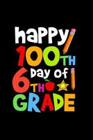 Happy 100th Day of 6th Grade: Celebrating School Progress Notebook: This Is a 6x9 100 Page Diary to Write Things In. Makes a Great K-12, Student, Teacher or Parent Gift for Men or Women. 1090673175 Book Cover