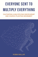 Everyone Sent to Multiply Everything: Cultivating a multiplying discipleship and church planting movement. 1712524380 Book Cover
