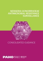 Neisseria Gonorrhoeae Antimicrobial Resistance Surveillance: Consolidated Guidance 9275122377 Book Cover