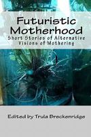 Futuristic Motherhood: Alternative Visions of Mothering 1448636329 Book Cover
