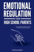 Emotional Regulation for High School Parents: The Comprehensive Guide to Nurturing Teen Maturity and Self-Awareness B0FKZCC8PN Book Cover