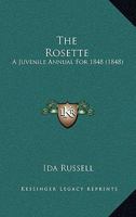 The Rosette: A Juvenile Annual For 1848 1165596105 Book Cover