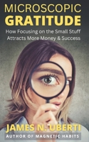 Microscopic Gratitude: How Focusing on The Small Stuff Attracts More Money & Success (Master Your Mindset Series) B0DWLVZC4J Book Cover