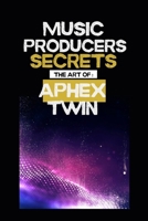 Music producers secrets: The art of Aphex Twin: Inside the Experimental World of Aphex Twin: A Guide for Music Makers and Fans B0FKSMMTH8 Book Cover