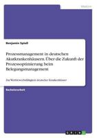 Prozessmanagement in deutschen Akutkrankenhäusern. Über die Zukunft der Prozessoptimierung beim Belegungsmanagement: Zur Wettbewerbsfähigkeit deutscher Krankenhäuser 3668867038 Book Cover