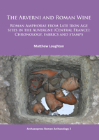The Arverni and Roman Wine: Roman Amphorae from Late Iron Age Sites in the Auvergne (Central France): Chronology, Fabrics and Stamps 1784910422 Book Cover