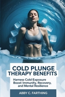 Cold Plunge Therapy Benefits: Harness Cold Exposure to Boost Immunity, Recovery, and Mental Resilience B0FNMDMGVF Book Cover