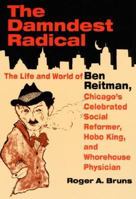 The DAMNDEST RADICAL: The Life and World of Ben Reitman, Chicago's Celebrated Social Reformer, Hobo King, and Whorehouse Physician 0252009843 Book Cover
