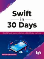 Swift in 30 Days: Build IOS Apps by Learning Swift, Xcode, and Swiftui in Just Four Weeks 9391030106 Book Cover
