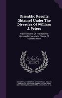Scientific results obtained under the direction of William J. Peters, representative of the National geographic society in charge of scientific work, ed 1340634260 Book Cover