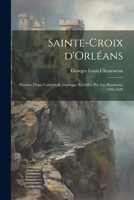 Sainte-Croix d'Orléans; histoire d'une cathédrale gothique réédifiée par les Bourbons, 1599-1829 1021805424 Book Cover