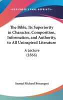 The Bible: Its Superiority ... to All Uninspired Literature, a Lecture 1164830724 Book Cover