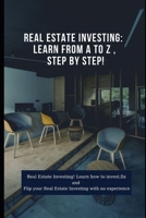 Real Estate Investing: Learn from A to Z , Step by Step!: Real Estate Investing! Learn how to invest,fix and Flip your Real Estate Investing with no experience B08DSQF1M3 Book Cover