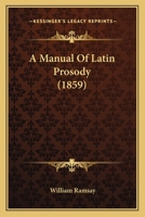 A Manual of Latin Prosody 0548738491 Book Cover