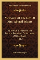 Memoirs of the Life of Mrs. Abigail Waters: Who Died in Boston, November 22D, 1816, in the 96Th Year of Her Age. to Which Is Prefixed, the Sermon Preached On Occasion of Her Death 1377352994 Book Cover
