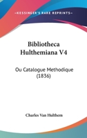 Bibliotheca Hulthemiana V4: Ou Catalogue Methodique (1836) 1160810230 Book Cover
