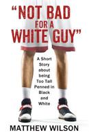 Not Bad for a White Guy: A Short Story about being Too Tall Penned in Black and White 1977213367 Book Cover