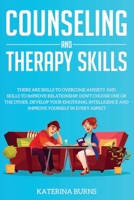 Counseling and Therapy Skills : There Are Skills to Overcome Anxiety and Skills to Improve Relationship. Don't Choose One or the Other. Develop Your Emotional Intelligence and Improve Yourself 1651235686 Book Cover