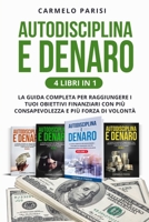 AUTODISCIPLINA E DENARO: 4 LIBRI IN 1. La Guida Completa per Raggiungere I Tuoi Obiettivi Finanziari con Più Consapevolezza e Più Forza Di Volontà ... della libertà finanziaria) (Italian Edition) B086FY77Q8 Book Cover