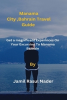 Manama City, Bahrain Travel Guide: Get a magnificent Experinces On Your Excursion To Manama Bahrain B0BW2SL55R Book Cover