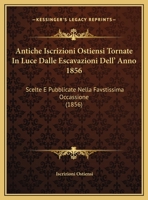 Antiche Iscrizioni Ostiensi Tornate In Luce Dalle Escavazioni Dell' Anno 1856: Scelte E Pubblicate Nella Favstissima Occassione (1856) 1169397867 Book Cover