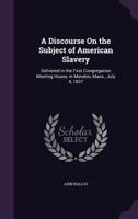 A Discourse On The Subject Of American Slavery: Delivered In The First Congregational Meeting 1141056356 Book Cover