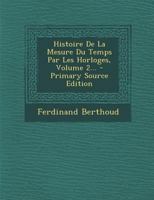 Histoire de la Mesure Du Temps Par Les Horloges, Volume 2... 1018652221 Book Cover