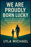 WE ARE PROUDLY BORN LUCKY: Turning Struggles Into Strengths and Challenges Into Opportunities — Inspired by Leland Vittert B0FT36JGS7 Book Cover