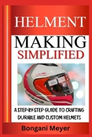 HELMENT MAKING SIMPLIFIED: A Step-by-Step Guide to Crafting Durable and Custom Helmets B0DZXXCK56 Book Cover