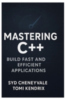 MASTERING C++: BUILD FAST AND EFFICIENT APPLICATIONS: A Comprehensive Guide to Writing PerformanceOriented C++ Code B0FN4DDLYC Book Cover