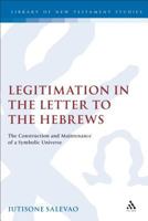 Legitimation in the Letter to the Hebrews: The Construction and Maintenance of a Symbolic Universe 1841272612 Book Cover