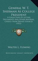 General W.T. Sherman As College President: A Collection of Letters, Documents, And Other Material, Chiefly From Private Sources, Relating to the Life And Activities of General William Tecumseh Sherman 0548654824 Book Cover