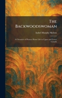 The Backwoodswoman: A Chronicle of Pioneer Home Life in Upper and Lower Canada 1025290240 Book Cover