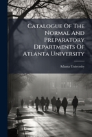 Catalogue Of The Normal And Preparatory Departments Of Atlanta University... 1246831678 Book Cover