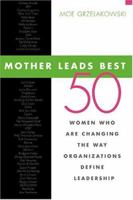 Mother Leads Best: 50 Women Who Are Changing the Way Organizations Define Leadership 0793195187 Book Cover