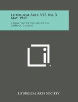 Liturgical Arts, V17, No. 3, May, 1949: A Quarterly of the Arts of the Catholic Church 1258773635 Book Cover